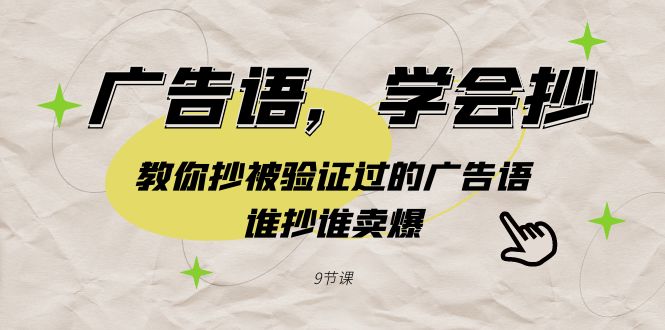 [营销-成交]（9014期）广告语，学会抄！教你抄被验证过的广告语，谁抄谁卖爆（9节课）