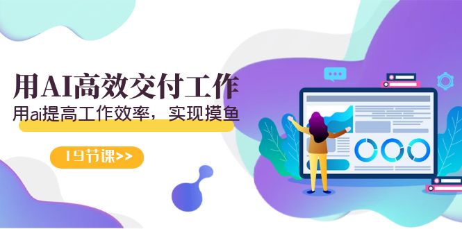 [人工智能]（9011期）天选 打工人-用AI高效交付工作，用ai提高工作效率，实现摸鱼（19节视频课）-第1张图片-智慧创业网