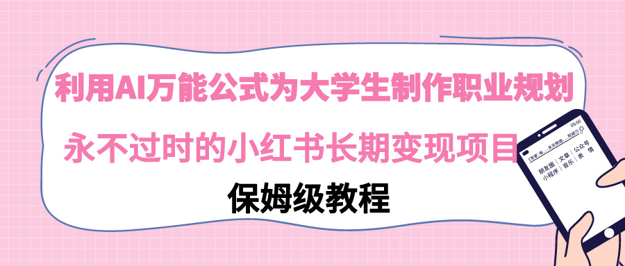 [热门给力项目]（9000期）利用AI万能公式为大学生制作职业规划，永不过时的小红书长期变现项目
