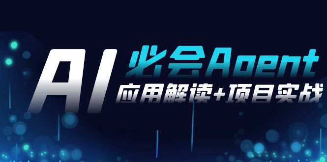 [人工智能]（8991期）2024Ai必会 Agent(应用解读+项目实战)，一站式搞定Agent应用（71节课）-第1张图片-智慧创业网