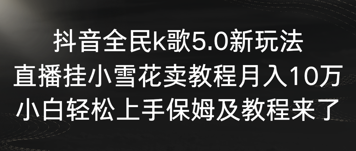 [热门给力项目]（9021期）抖音全民k歌5.0新玩法，直播挂小雪花卖教程月入10万，小白轻松上手，保...