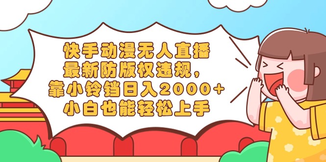[直播玩法]（8987期）快手动漫无人直播，最新防版权违规，靠小铃铛日入2000+，小白也能轻松上...-第1张图片-智慧创业网