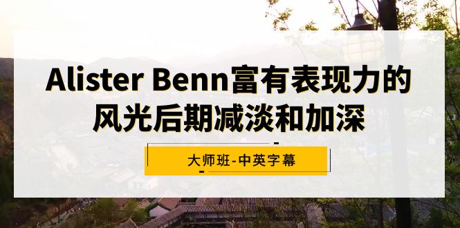 [美工-摄影-建站]（9035期）Alister Benn富有表现力的风光后期减淡和加深大师班-中英字幕-第1张图片-智慧创业网