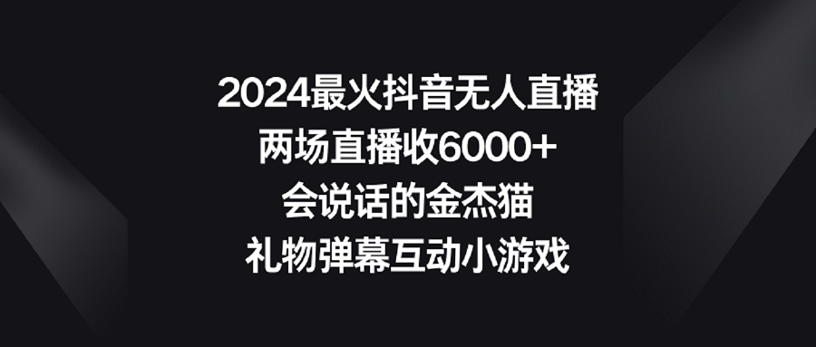 [直播玩法]（9022期）2024最火抖音无人直播，两场直播收6000+会说话的金杰猫 礼物弹幕互动小游戏-第1张图片-智慧创业网