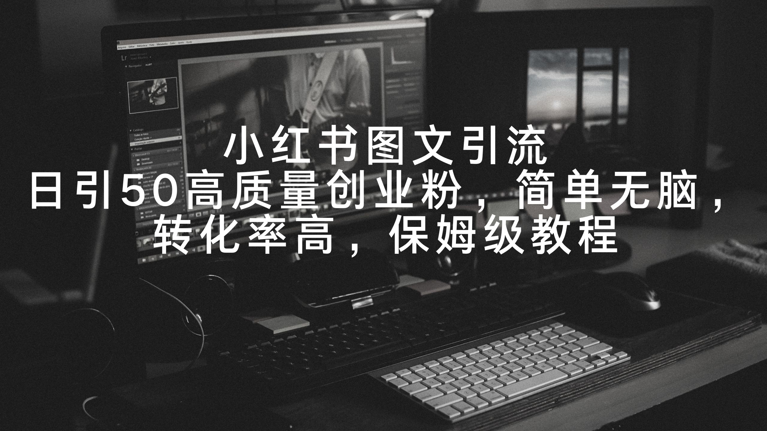 [引流-涨粉-软件]（9040期）小红书图文引流，日引50高质量创业粉，简单无脑，转化率高，保姆级教程