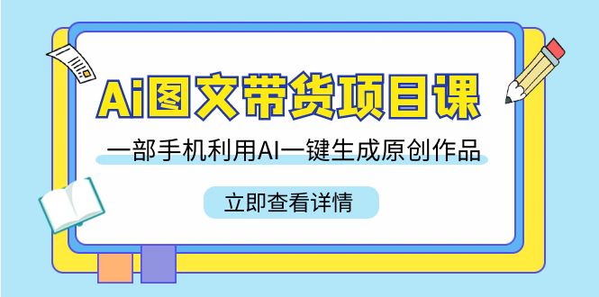[人工智能]（9052期）Ai图文带货项目课，一部手机利用AI一键生成原创作品（22节课）-第1张图片-智慧创业网