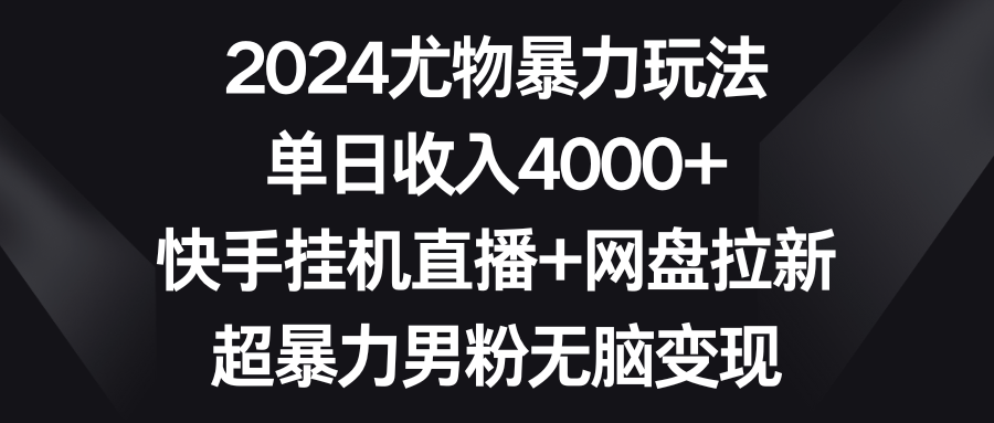 [直播玩法]（9074期）2024尤物暴力玩法 单日收入4000+快手挂机直播+网盘拉新 超暴力男粉无脑变现-第1张图片-智慧创业网