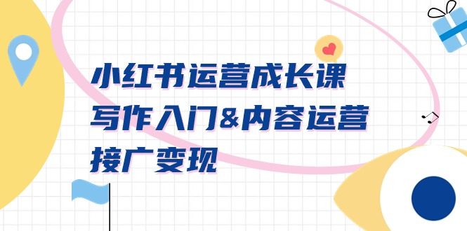 [小红书]（9066期）小红书运营成长课，写作入门&内容运营&接广变现【文档课】