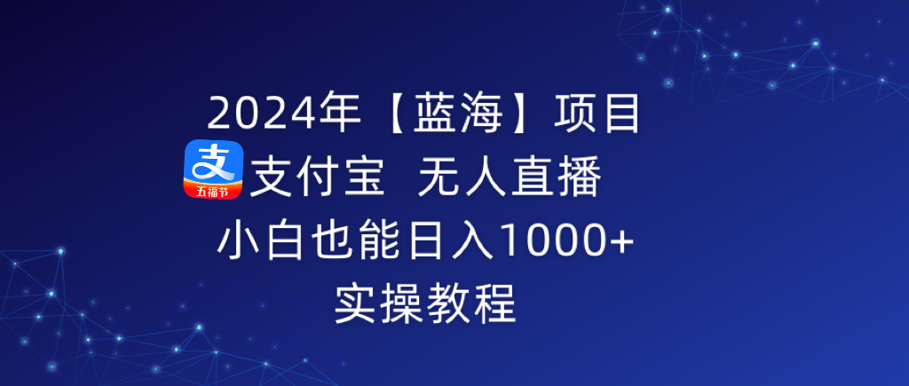 [直播玩法]（9084期）2024年【蓝海】项目 支付宝无人直播 小白也能日入1000+  实操教程-第1张图片-智慧创业网