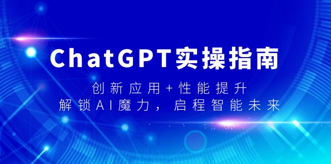 [人工智能]（9080期）ChatGPT实操指南，创新应用+性能提升，解锁-AI魔力，启程智能未来-第1张图片-智慧创业网