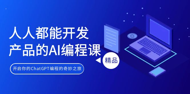[人工智能]（9090期）人人都能 开发产品的AI编程课，开启你的ChatGPT编程的奇妙之旅-第1张图片-智慧创业网