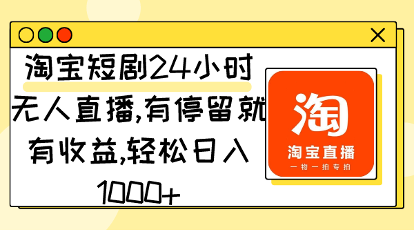 [直播玩法]（9130期）淘宝短剧24小时无人直播，有停留就有收益,轻松日入1000+