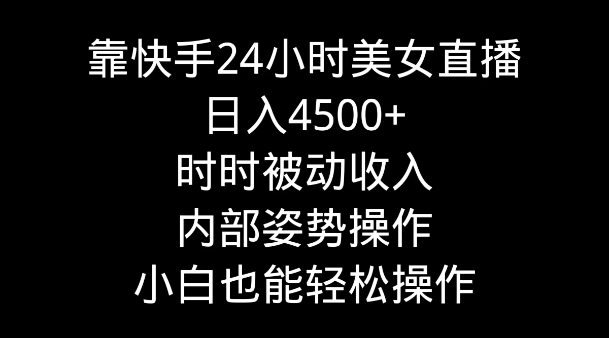 [直播玩法]（9135期）靠快手美女24小时直播，日入4500+，时时被动收入，内部姿势操作，小白也...