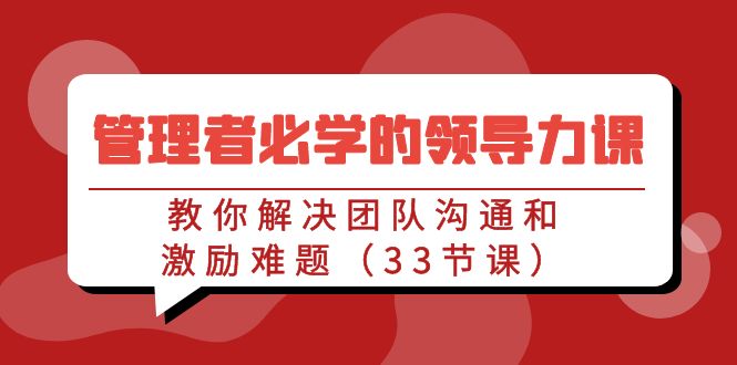 [创业项目]（9124期）管理者必学的领导力课：教你解决团队沟通和激励难题（33节课）