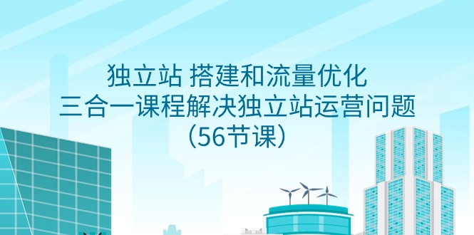 [跨境电商]（9156期）独立站 搭建和流量优化，三合一课程解决独立站运营问题（56节课）-第1张图片-智慧创业网