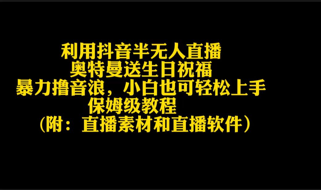 [直播玩法]（9164期）利用抖音半无人直播奥特曼送生日祝福，暴力撸音浪，小白也可轻松上手