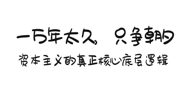 [创业项目]（9171期）某付费文章《一万年太久，只争朝夕：资本主义的真正核心底层逻辑》
