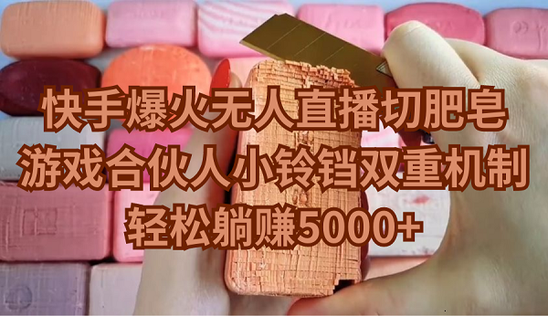 [直播玩法]（9177期）快手爆火无人直播切肥皂，游戏合伙人小铃铛双重机制，轻松躺赚5000+