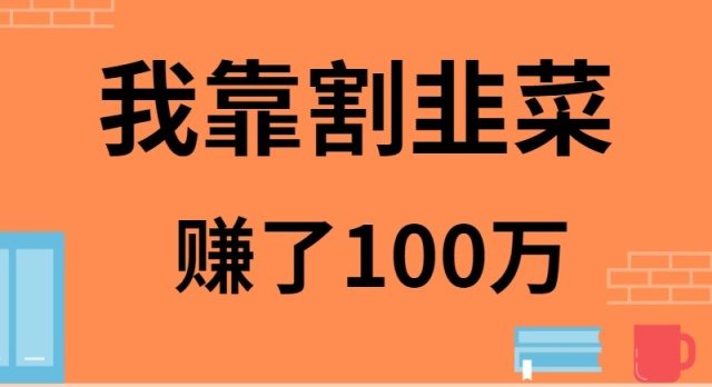 [创业项目]（9173期）我靠割韭菜赚了 100 万