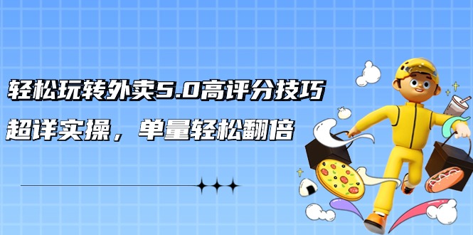 [创业项目]（9194期）轻松玩转外卖5.0高评分技巧，超详实操，单量轻松翻倍（21节视频课）