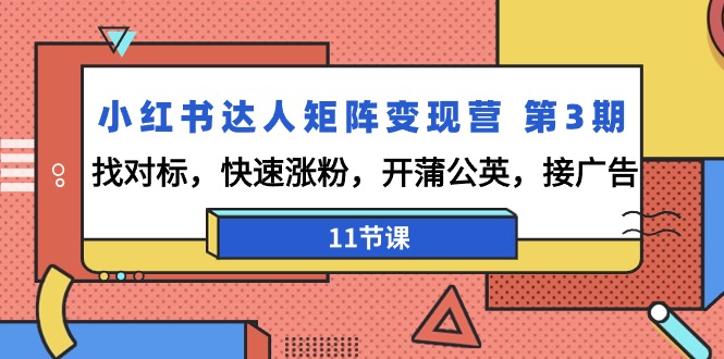 [小红书]（9203期）小红书达人矩阵变现营 第3期，找对标，快速涨粉，开蒲公英，接广告-11节课