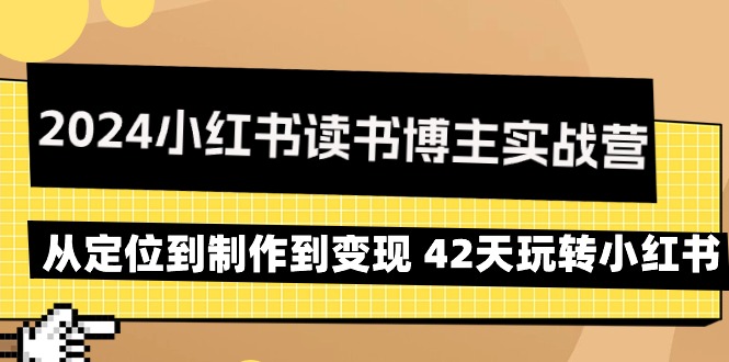 [小红书]（9226期）2024小红书读书博主实战营：从定位到制作到变现 42天玩转小红书