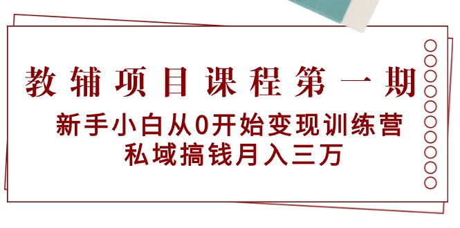 [热门给力项目]（9227期）教辅项目课程第一期：新手小白从0开始变现训练营  私域搞钱月入三万