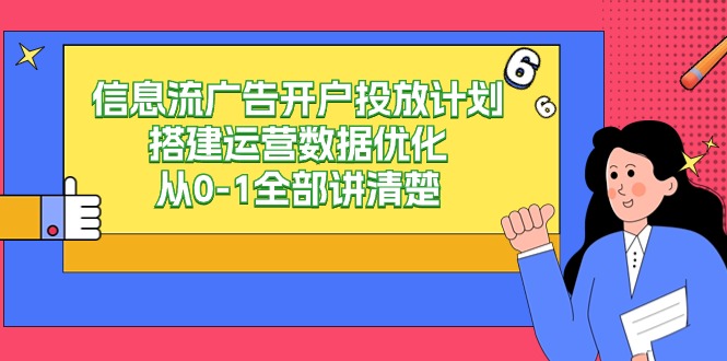 [引流-涨粉-软件]（9253期）信息流-广告开户投放计划搭建运营数据优化，从0-1全部讲清楚（20节课）