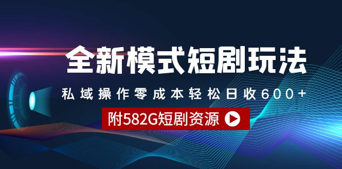 [热门给力项目]（9276期）全新模式短剧玩法--私域操作零成本轻松日收600+（附582G短剧资源）