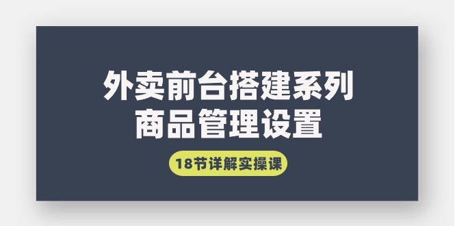 [创业项目]（9274期）外卖前台搭建系列｜商品管理设置，18节详解实操课