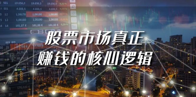 [创业项目]（9270期）某公众号付费文章《股票市场真正赚钱的核心逻辑》