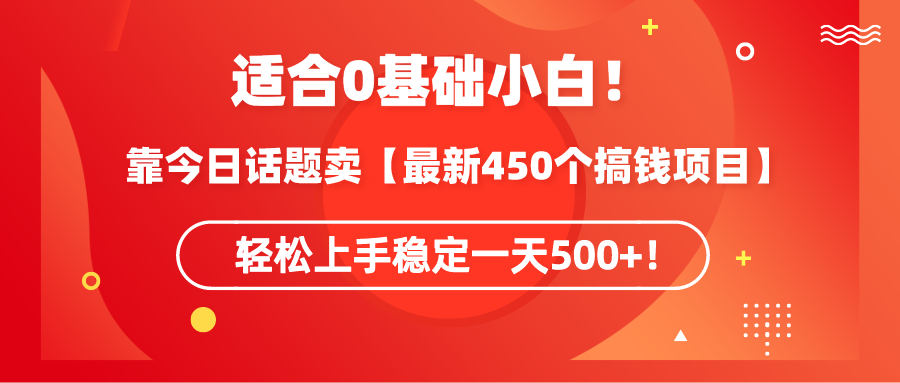[热门给力项目]（9268期）适合0基础小白！靠今日话题卖【最新450个搞钱方法】轻松上手稳定一天500+！