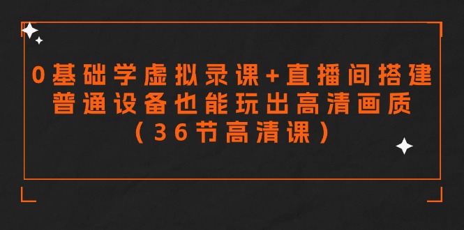 [直播玩法]（9285期）零基础学虚拟录课+直播间搭建，普通设备也能玩出高清画质（36节高清课）