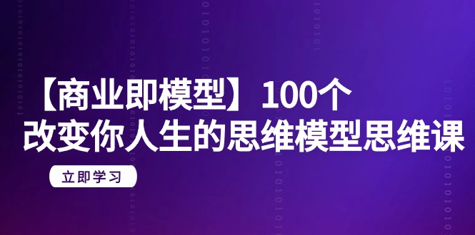 [创业项目]（9300期）【商业 即模型】100个-改变你人生的思维模型思维课-20节-无水印