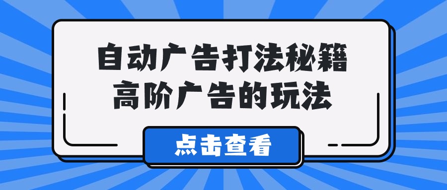 [跨境电商]（9298期）A lice自动广告打法秘籍，高阶广告的玩法-第1张图片-智慧创业网