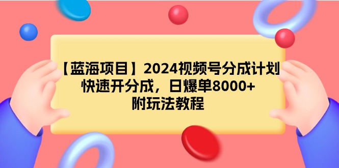 [短视频运营]（9308期）【蓝海项目】2024视频号分成计划，快速开分成，日爆单8000+，附玩法教程