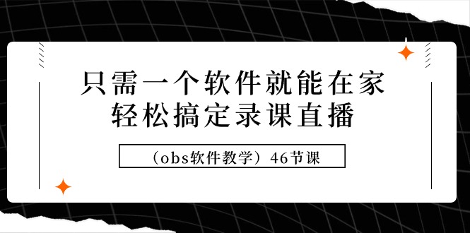 [直播玩法]（9336期）只需一个软件就能在家轻松搞定录课直播（obs软件教学）46节课