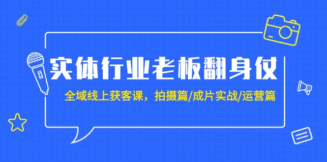 [创业项目]（9332期）实体行业老板翻身仗：全域-线上获客课，拍摄篇/成片实战/运营篇（20节课）