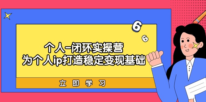 [创业项目]（9331期）个人-闭环实操营：为个人ip打造稳定变现基础，从价值定位/爆款打造/产品...