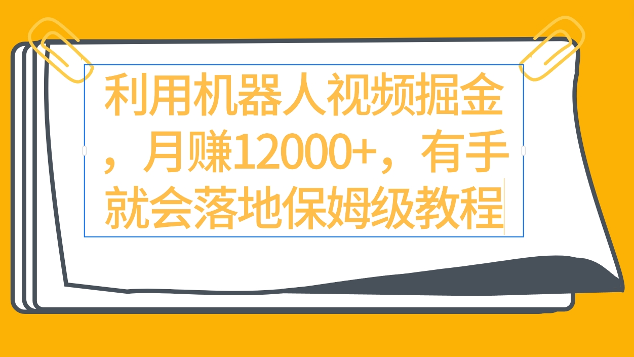 [热门给力项目]（9346期）利用机器人视频掘金月赚12000+，有手就会落地保姆级教程