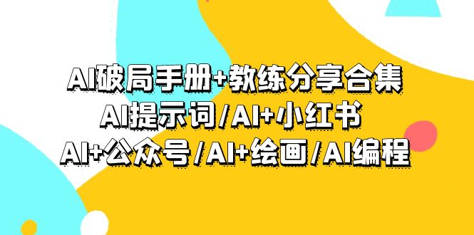 [人工智能]（9351期）AI破局手册+教练分享合集：AI提示词/AI+小红书 /AI+公众号/AI+绘画/AI编程