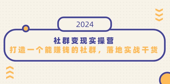 [新媒体]（9349期）社群变现实操营，打造一个能赚钱的社群，落地实战干货，尤其适合知识变现