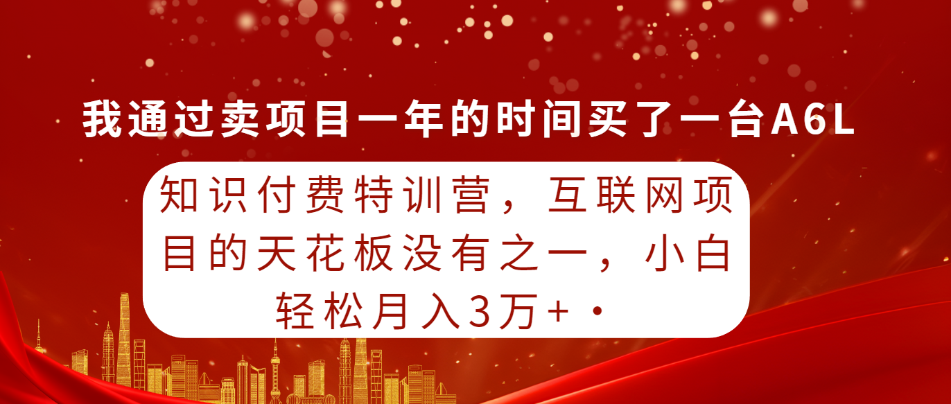 [热门给力项目]（9341期）知识付费特训营，互联网项目的天花板，没有之一，小白轻轻松松月入三万+