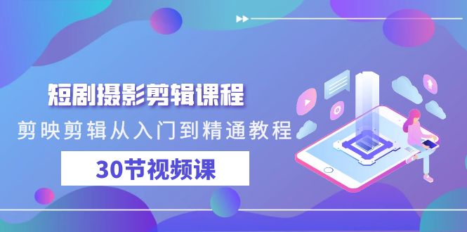 [短视频运营]（9354期）短剧摄影剪辑课程，剪映剪辑从入门到精通教程（30节视频课）