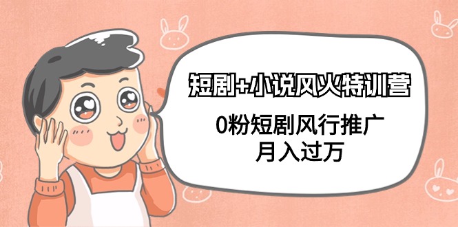 [短视频运营]（9374期）短剧+小说风火特训营，0粉短剧风行推广，月入过万（102节课）
