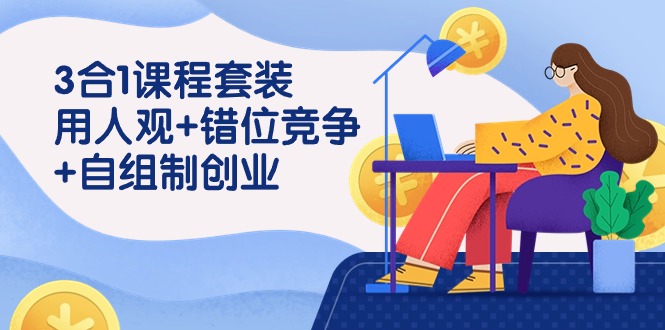[创业项目]（9392期）3 合1课程套装，用人观+错位竞争+自组 制创业（43节课）