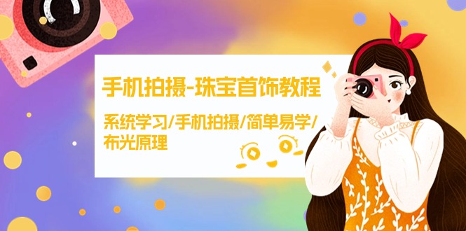 [短视频运营]（9393期）手机拍摄-珠宝首饰教程，系统学习/手机拍摄/简单易学/布光原理-38节无水印