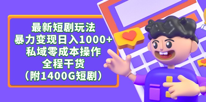 [热门给力项目]（9420期）最新短剧玩法，暴力变现日入1000+私域零成本操作，全程干货（附1400G短剧）