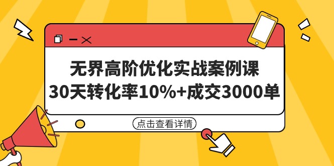 [国内电商]（9409期）无界高阶优化实战案例课，30天转化率10%+成交3000单（8节课）
