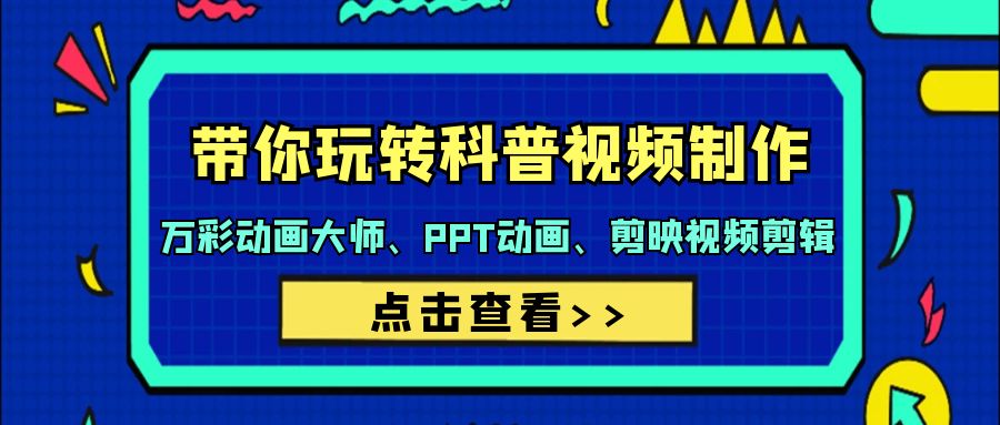 [短视频运营]（9405期）带你玩转科普视频 制作：万彩动画大师、PPT动画、剪映视频剪辑（44节课）